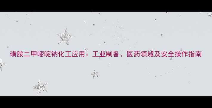 图片 磺胺二甲嘧啶钠化工应用：工业制备、医药领域及安全操作指南.jpg
