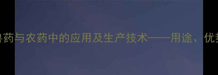 图片 磺胺喹恶啉钠在兽药与农药中的应用及生产技术——用途、优势与行业发展趋势.jpg