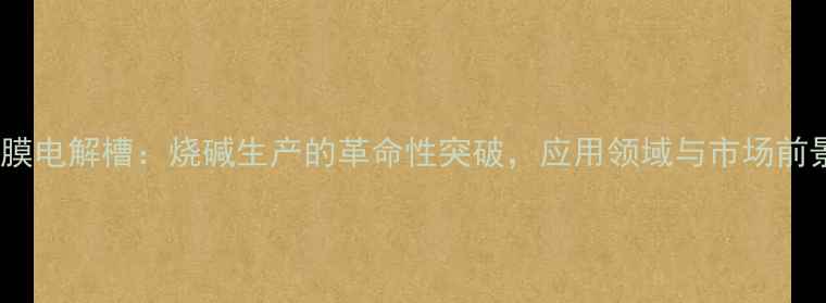 图片 离子膜电解槽：烧碱生产的革命性突破，应用领域与市场前景全2.jpg