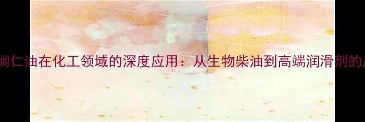 图片 精炼棕榈仁油在化工领域的深度应用：从生物柴油到高端润滑剂的产业化2.jpg