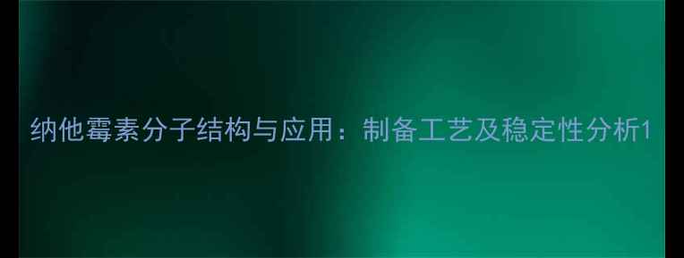 图片 纳他霉素分子结构与应用：制备工艺及稳定性分析1.jpg