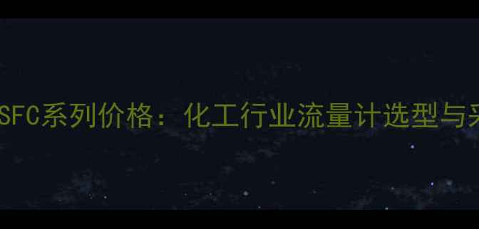 图片 罗斯蒙特SFC系列价格：化工行业流量计选型与采购指南1.jpg