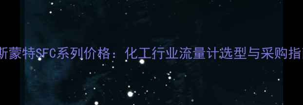 图片 罗斯蒙特SFC系列价格：化工行业流量计选型与采购指南2.jpg