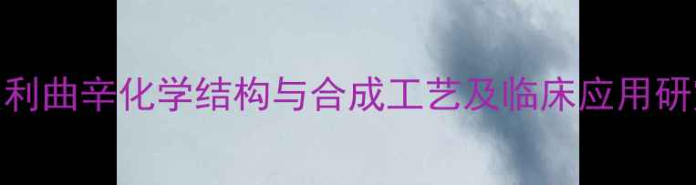 图片 美利曲辛化学结构与合成工艺及临床应用研究.jpg