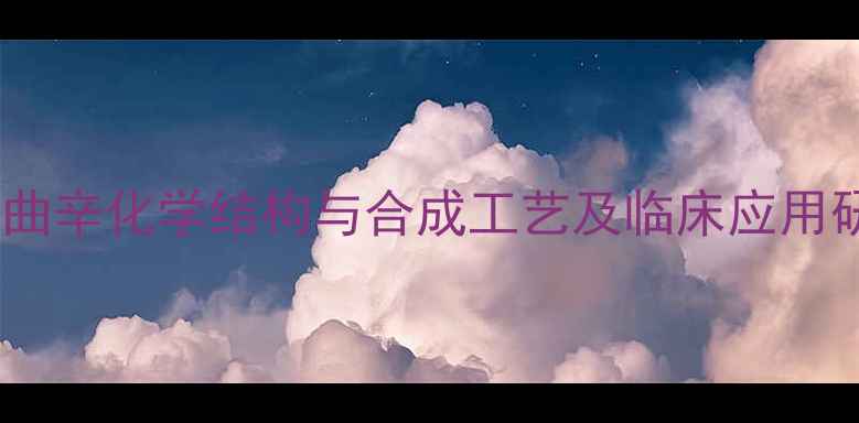 图片 美利曲辛化学结构与合成工艺及临床应用研究2.jpg