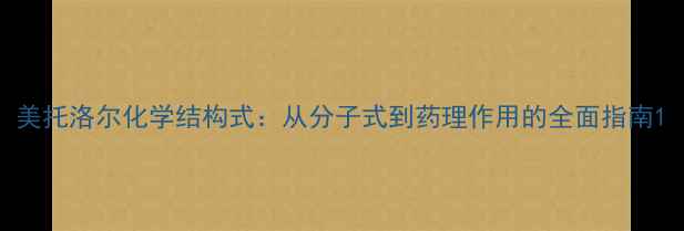 图片 美托洛尔化学结构式：从分子式到药理作用的全面指南1.jpg