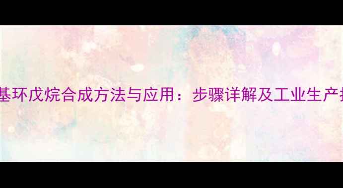 图片 羟甲基环戊烷合成方法与应用：步骤详解及工业生产指南1.jpg
