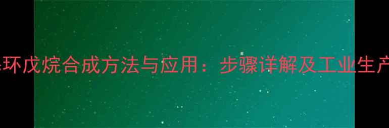 图片 羟甲基环戊烷合成方法与应用：步骤详解及工业生产指南2.jpg