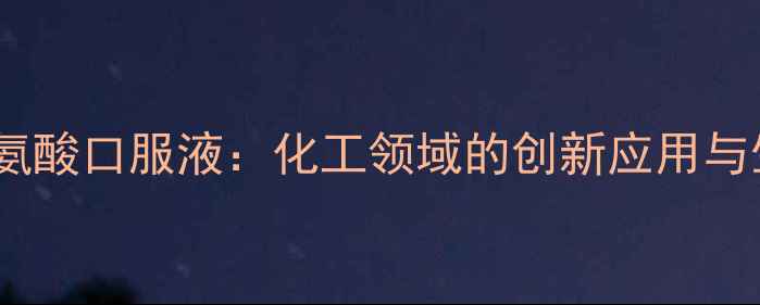 图片 羧甲基半胱氨酸口服液：化工领域的创新应用与生产技术全1.jpg