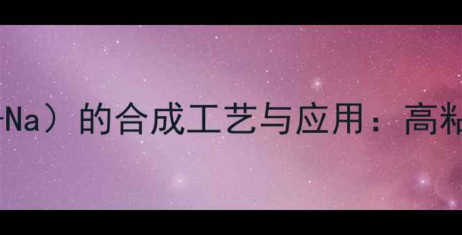 图片 羧羧甲基纤维素钠（CMC-Na）的合成工艺与应用：高粘度、降阻剂与环保特性1.jpg