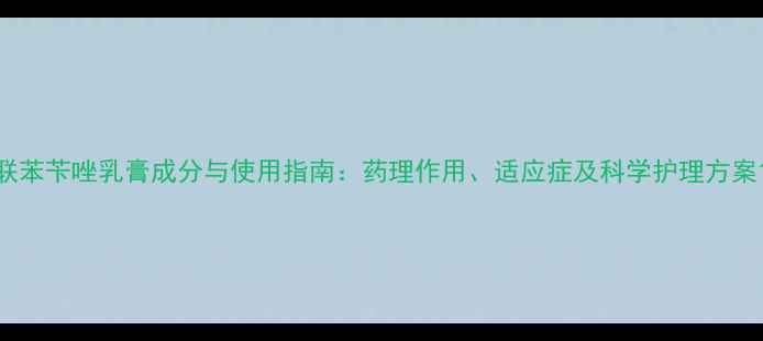 图片 联苯苄唑乳膏成分与使用指南：药理作用、适应症及科学护理方案1.jpg
