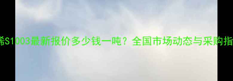 图片 聚丙烯S1003最新报价多少钱一吨？全国市场动态与采购指南全1.jpg