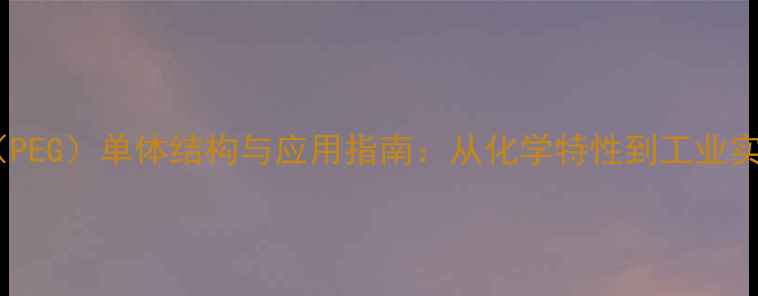 图片 聚乙二醇（PEG）单体结构与应用指南：从化学特性到工业实践的全面2.jpg
