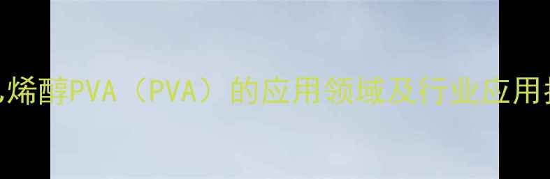 图片 聚乙烯醇PVA（PVA）的应用领域及行业应用指南.jpg