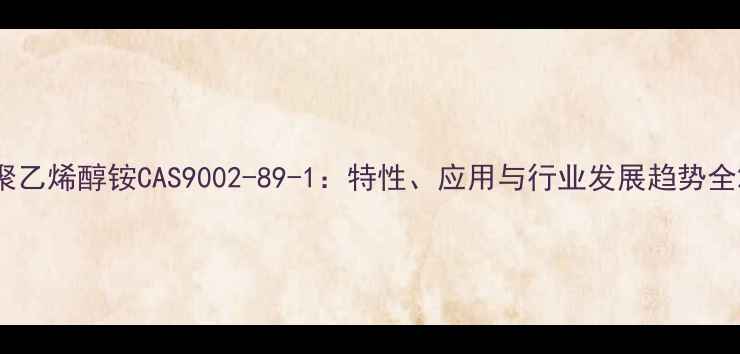 图片 聚乙烯醇铵CAS9002-89-1：特性、应用与行业发展趋势全2.jpg