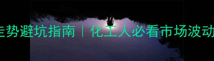 图片 聚合MDI价格走势避坑指南｜化工人必看市场波动全+应对策略2.jpg
