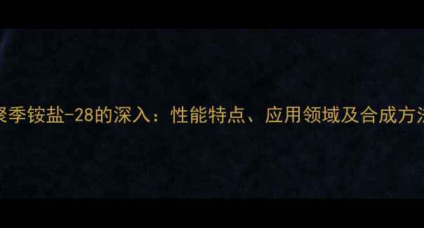 图片 聚季铵盐-28的深入：性能特点、应用领域及合成方法.jpg