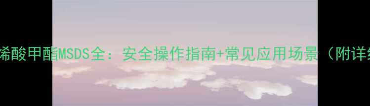 图片 聚甲基丙烯酸甲酯MSDS全：安全操作指南+常见应用场景（附详细数据）1.jpg