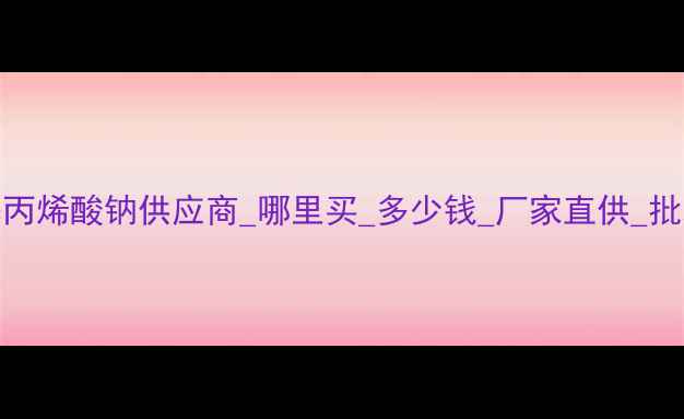 图片 聚甲基丙烯酸钠供应商_哪里买_多少钱_厂家直供_批发价格.jpg