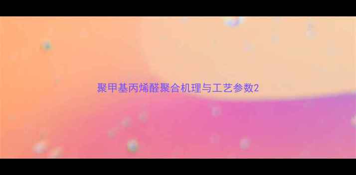 图片 聚甲基丙烯醛聚合机理与工艺参数2.jpg