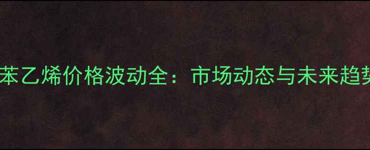 图片 聚苯乙烯价格波动全：市场动态与未来趋势2.jpg