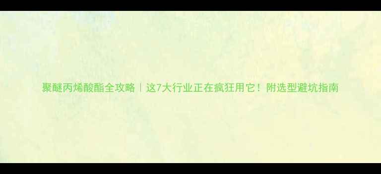 图片 聚醚丙烯酸酯全攻略｜这7大行业正在疯狂用它！附选型避坑指南.jpg