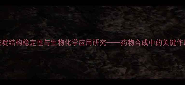 图片 胸腺嘧啶结构稳定性与生物化学应用研究——药物合成中的关键作用分析.jpg