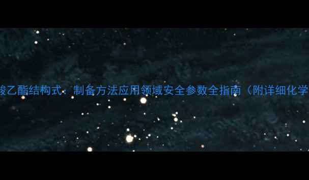 图片 脂肪酸乙酯结构式：制备方法应用领域安全参数全指南（附详细化学式）2.jpg