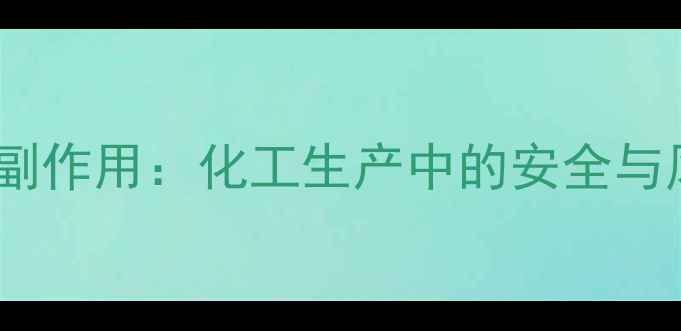 图片 脱氧诺卡素钠副作用：化工生产中的安全与风险管控指南2.jpg