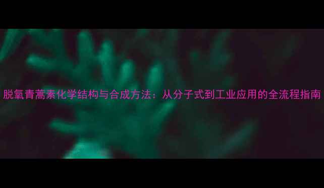 图片 脱氧青蒿素化学结构与合成方法：从分子式到工业应用的全流程指南.jpg