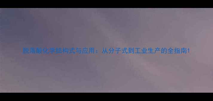 图片 脱落酸化学结构式与应用：从分子式到工业生产的全指南1.jpg