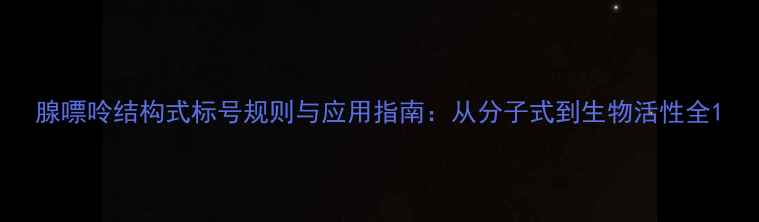 图片 腺嘌呤结构式标号规则与应用指南：从分子式到生物活性全1.jpg