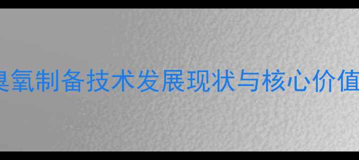 图片 臭氧制备技术发展现状与核心价值2.jpg