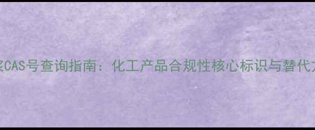 图片 色浆CAS号查询指南：化工产品合规性核心标识与替代方案.jpg