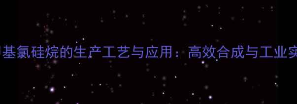 图片 苄基三甲基氯硅烷的生产工艺与应用：高效合成与工业实践指南2.jpg