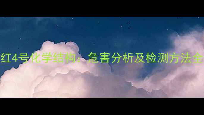 图片 苏丹红4号化学结构：危害分析及检测方法全指南.jpg