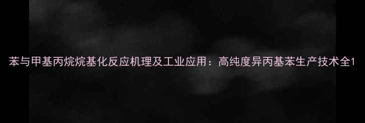 图片 苯与甲基丙烷烷基化反应机理及工业应用：高纯度异丙基苯生产技术全1.jpg