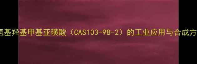 图片 苯氨基羟基甲基亚磺酸（CAS103-98-2）的工业应用与合成方法1.jpg