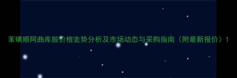 图片 苯磺顺阿曲库胺价格走势分析及市场动态与采购指南（附最新报价）1.jpg