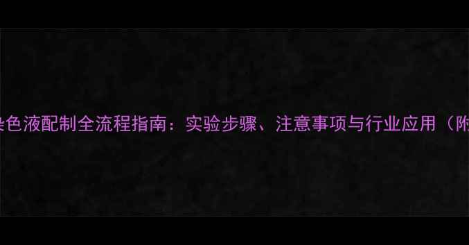 图片 苯胺蓝染色液配制全流程指南：实验步骤、注意事项与行业应用（附配方）1.jpg