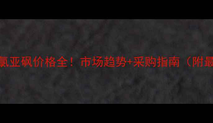 图片 草酰氯&二氯亚砜价格全！市场趋势+采购指南（附最新报价）1.jpg