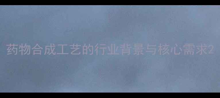 图片 药物合成工艺的行业背景与核心需求2.jpg