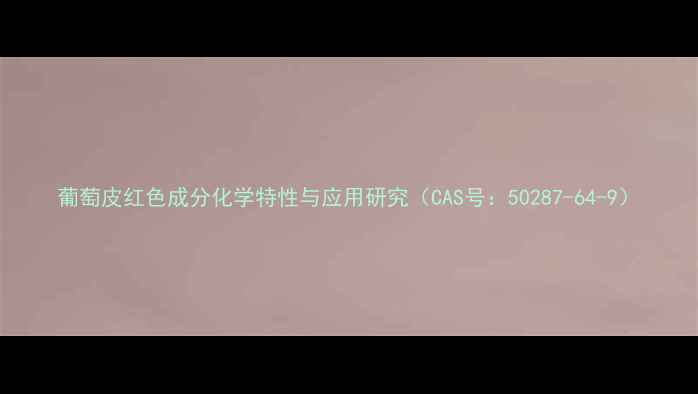 图片 葡萄皮红色成分化学特性与应用研究（CAS号：50287-64-9）.jpg