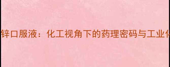 图片 葡萄糖酸锌口服液：化工视角下的药理密码与工业化生产全2.jpg