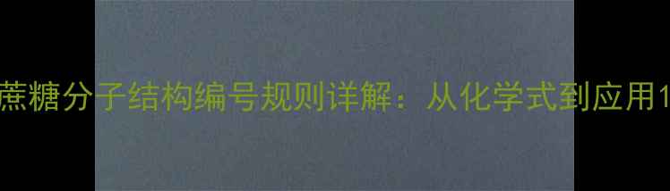 图片 蔗糖分子结构编号规则详解：从化学式到应用1.jpg