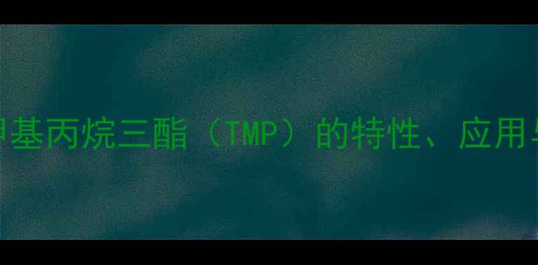 图片 行业全三羟基甲基丙烷三酯（TMP）的特性、应用与安全生产指南.jpg