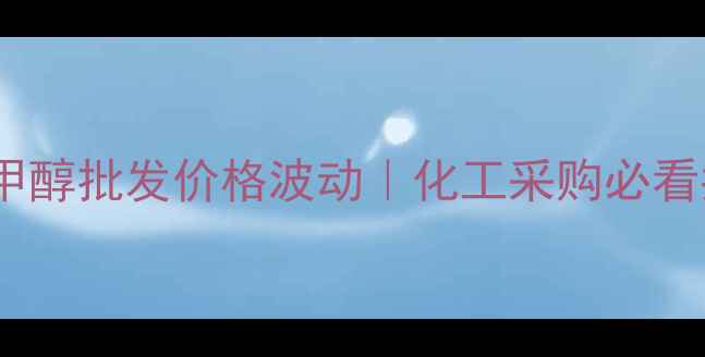 图片 许昌甲醇批发价格波动｜化工采购必看指南2.jpg