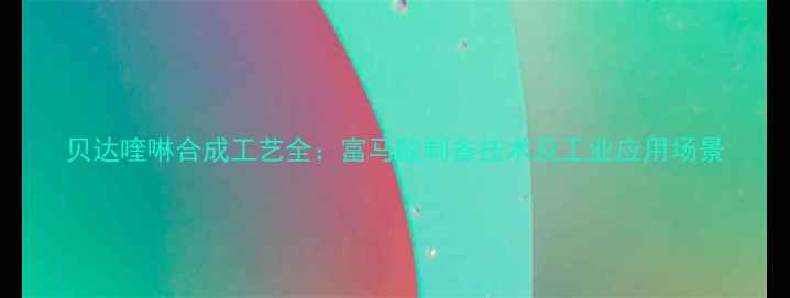 图片 贝达喹啉合成工艺全：富马酸制备技术及工业应用场景.jpg