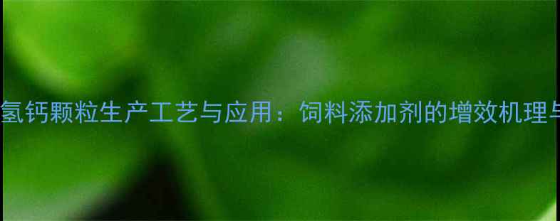 图片 赖氨酸磷酸氢钙颗粒生产工艺与应用：饲料添加剂的增效机理与行业价值1.jpg