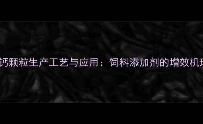 图片 赖氨酸磷酸氢钙颗粒生产工艺与应用：饲料添加剂的增效机理与行业价值2.jpg